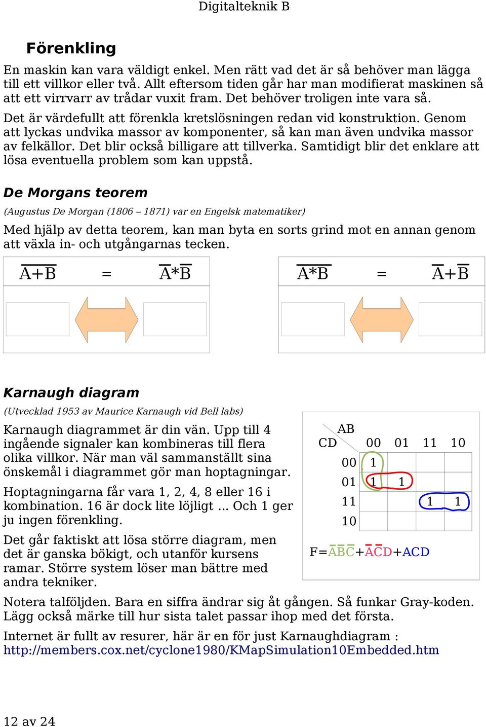 Genom att lyckas undvika massor av komponenter, så kan man även undvika massor av felkällor. Det blir också billigare att tillverka.