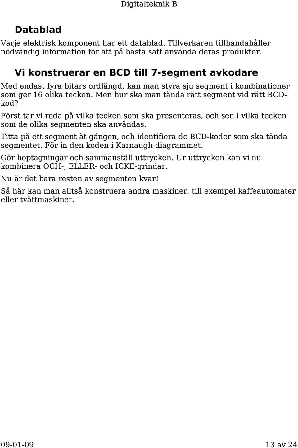 Först tar vi reda på vilka tecken som ska presenteras, och sen i vilka tecken som de olika segmenten ska användas. Titta på ett segment åt gången, och identifiera de BCD-koder som ska tända segmentet.