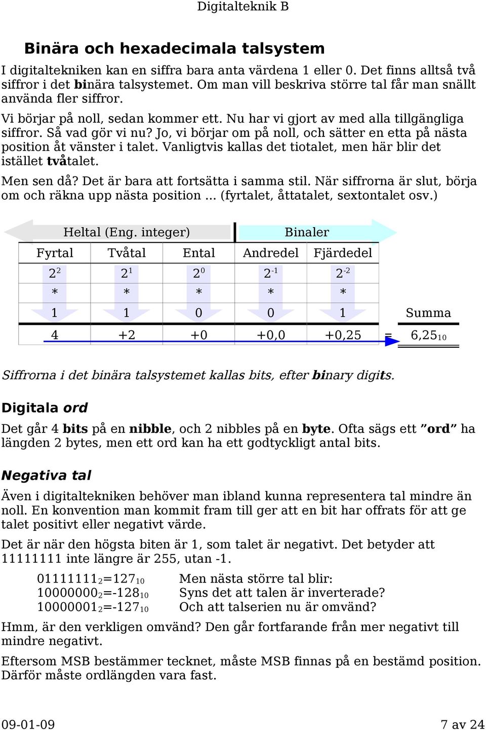 Jo, vi börjar om på noll, och sätter en etta på nästa position åt vänster i talet. Vanligtvis kallas det tiotalet, men här blir det istället tvåtalet. Men sen då?