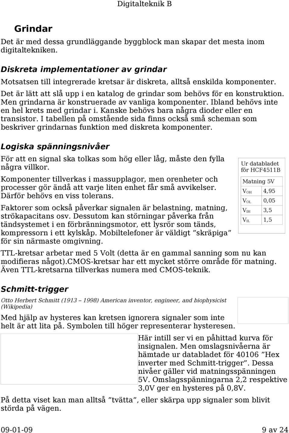 Men grindarna är konstruerade av vanliga komponenter. Ibland behövs inte en hel krets med grindar i. Kanske behövs bara några dioder eller en transistor.