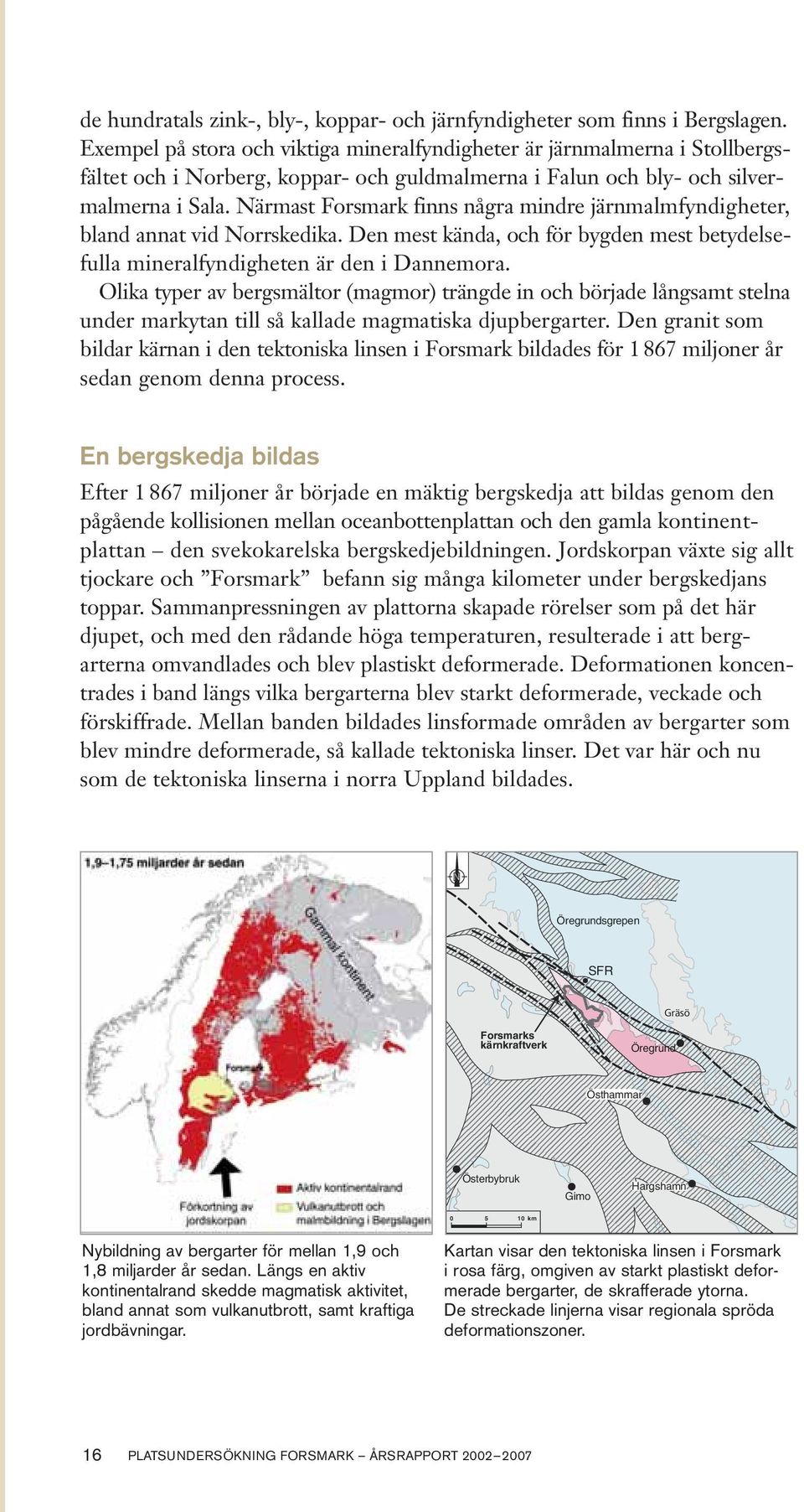 Närmast Forsmark finns några mindre järnmalm fyndig heter, bland annat vid Norrskedika. Den mest kända, och för bygden mest betydelse - fulla mineralfyndigheten är den i Dannemora.