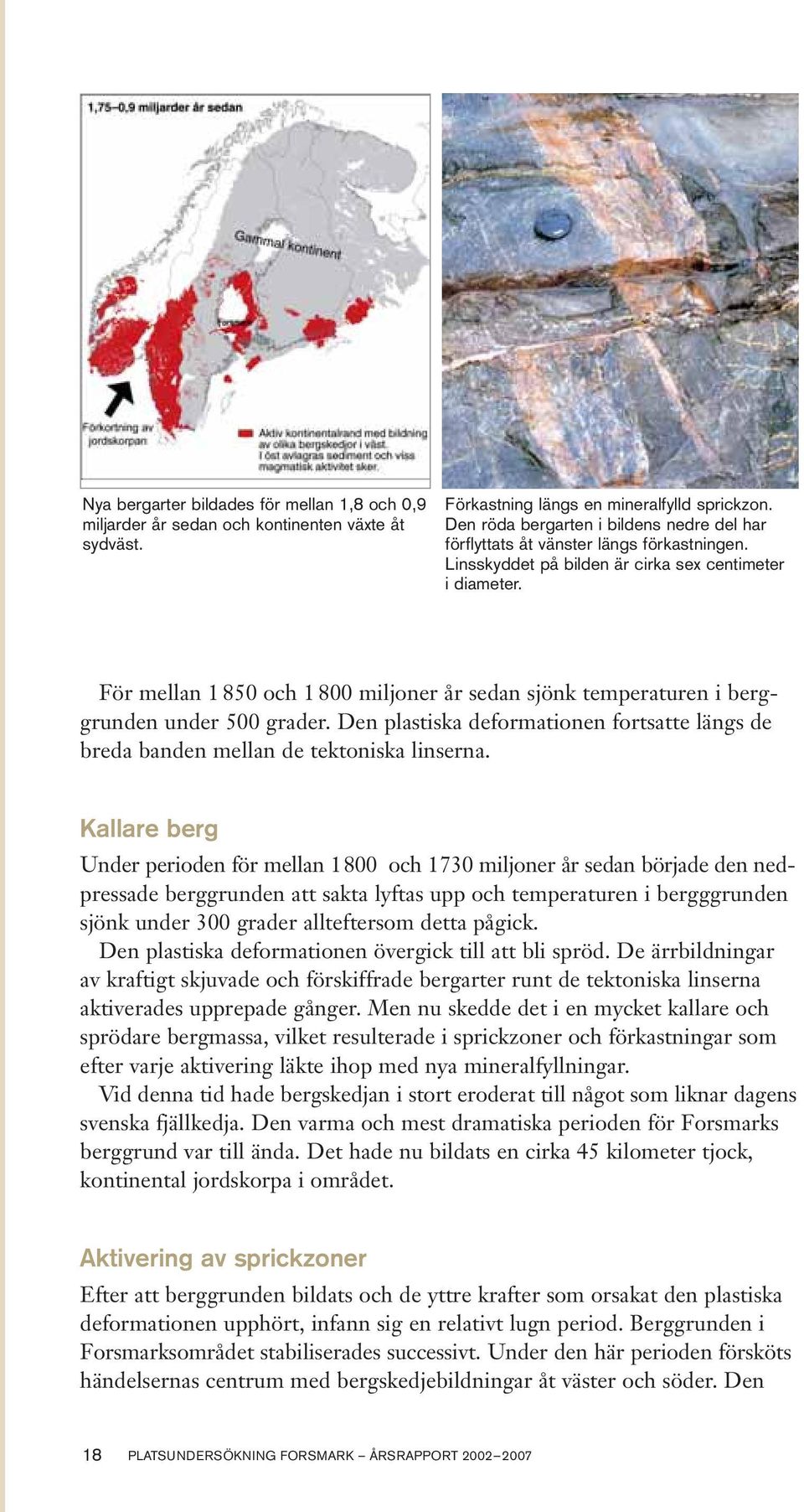 För mellan 1 850 och 1 800 miljoner år sedan sjönk temperaturen i berggrunden under 500 grader. Den plastiska deformationen fortsatte längs de breda banden mellan de tektoniska linserna.