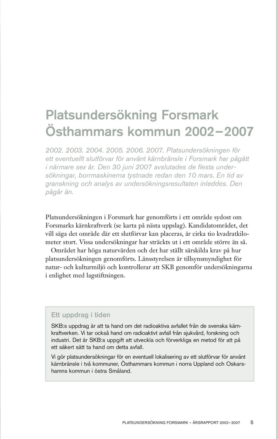 Platsundersökningen i Forsmark har genomförts i ett område sydost om Forsmarks kärnkraftverk (se karta på nästa uppslag).