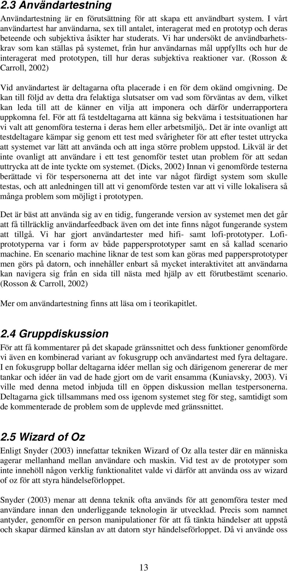 Vi har undersökt de användbarhetskrav som kan ställas på systemet, från hur användarnas mål uppfyllts och hur de interagerat med prototypen, till hur deras subjektiva reaktioner var.