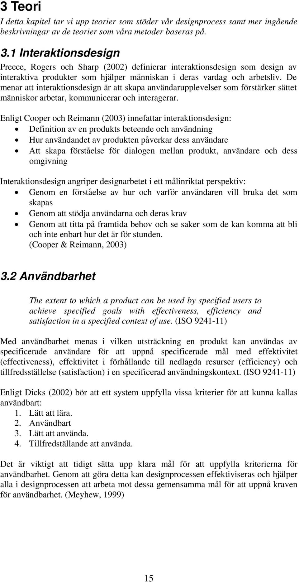 De menar att interaktionsdesign är att skapa användarupplevelser som förstärker sättet människor arbetar, kommunicerar och interagerar.