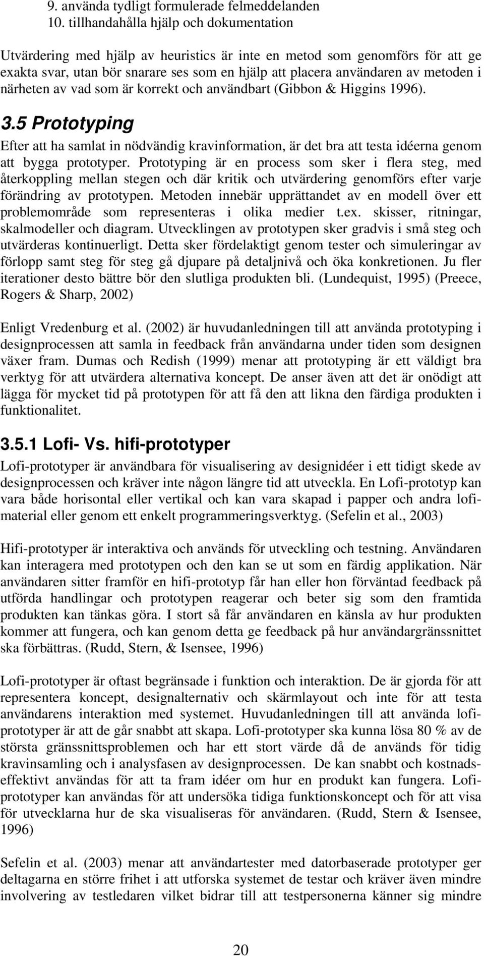 närheten av vad som är korrekt och användbart (Gibbon & Higgins 1996). 3.5 Prototyping Efter att ha samlat in nödvändig kravinformation, är det bra att testa idéerna genom att bygga prototyper.