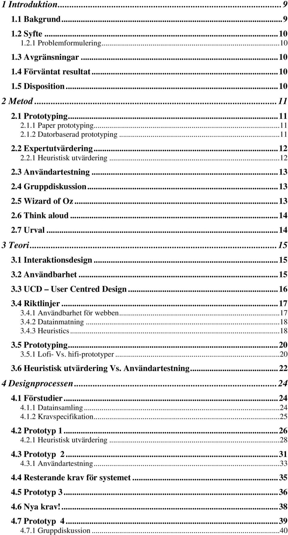 7 Urval...14 3 Teori...15 3.1 Interaktionsdesign...15 3.2 Användbarhet...15 3.3 UCD User Centred Design...16 3.4 Riktlinjer...17 3.4.1 Användbarhet för webben...17 3.4.2 Datainmatning...18 3.4.3 Heuristics.