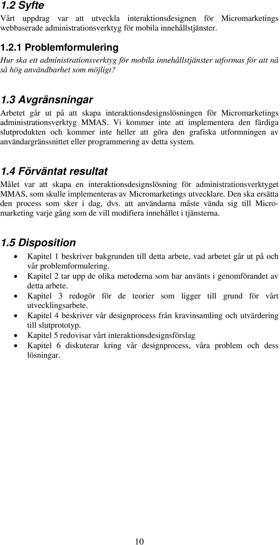 Vi kommer inte att implementera den färdiga slutprodukten och kommer inte heller att göra den grafiska utformningen av användargränssnittet eller programmering av detta system. 1.