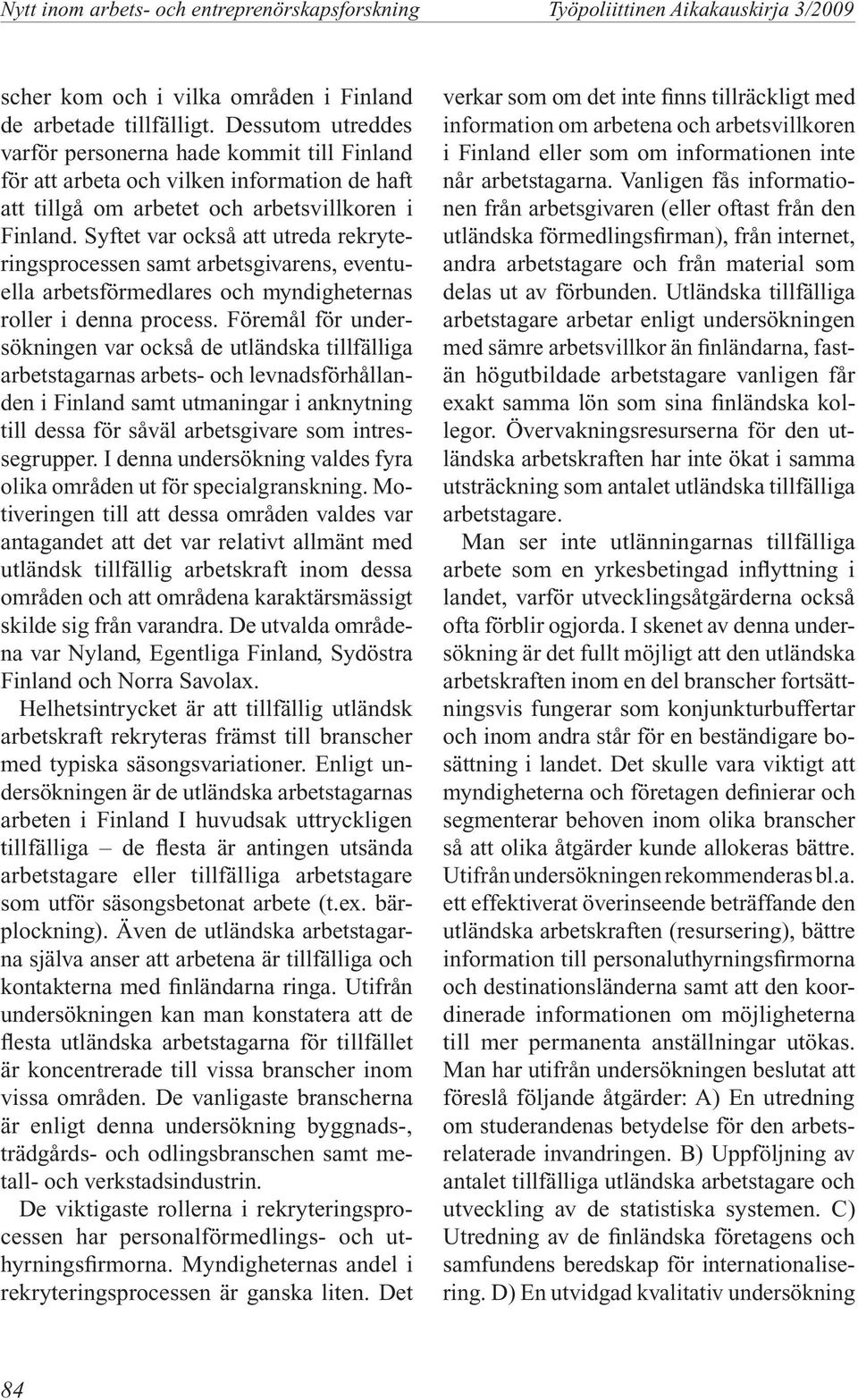 Syftet var också att utreda rekryteringsprocessen samt arbetsgivarens, eventuella arbetsförmedlares och myndigheternas roller i denna process.