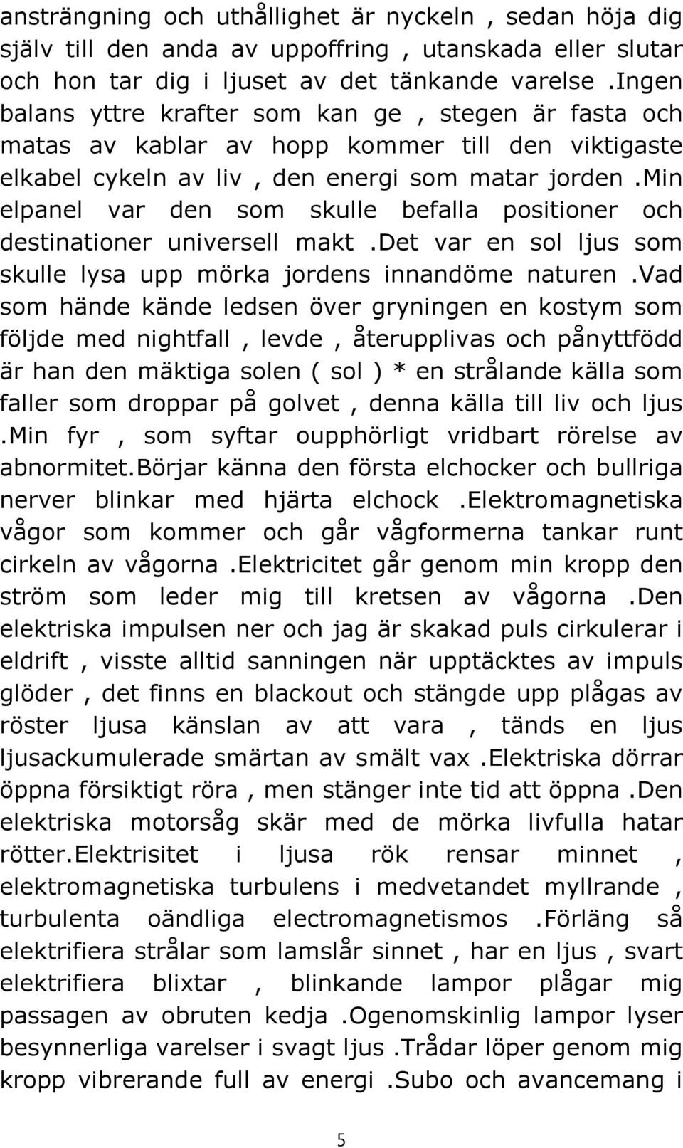 min elpanel var den som skulle befalla positioner och destinationer universell makt.det var en sol ljus som skulle lysa upp mörka jordens innandöme naturen.