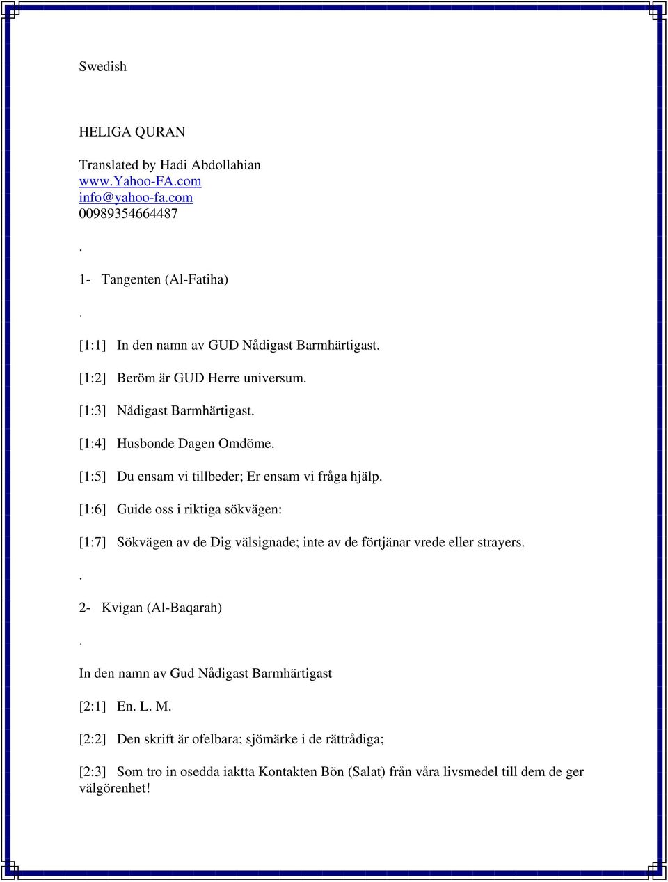 Guide oss i riktiga sökvägen: [1:7] Sökvägen av de Dig välsignade; inte av de förtjänar vrede eller strayers 2- Kvigan (Al-Baqarah) In den namn av Gud Nådigast