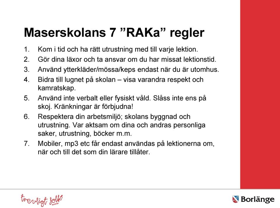 Använd inte verbalt eller fysiskt våld. Slåss inte ens på skoj. Kränkningar är förbjudna! 6. Respektera din arbetsmiljö; skolans byggnad och utrustning.