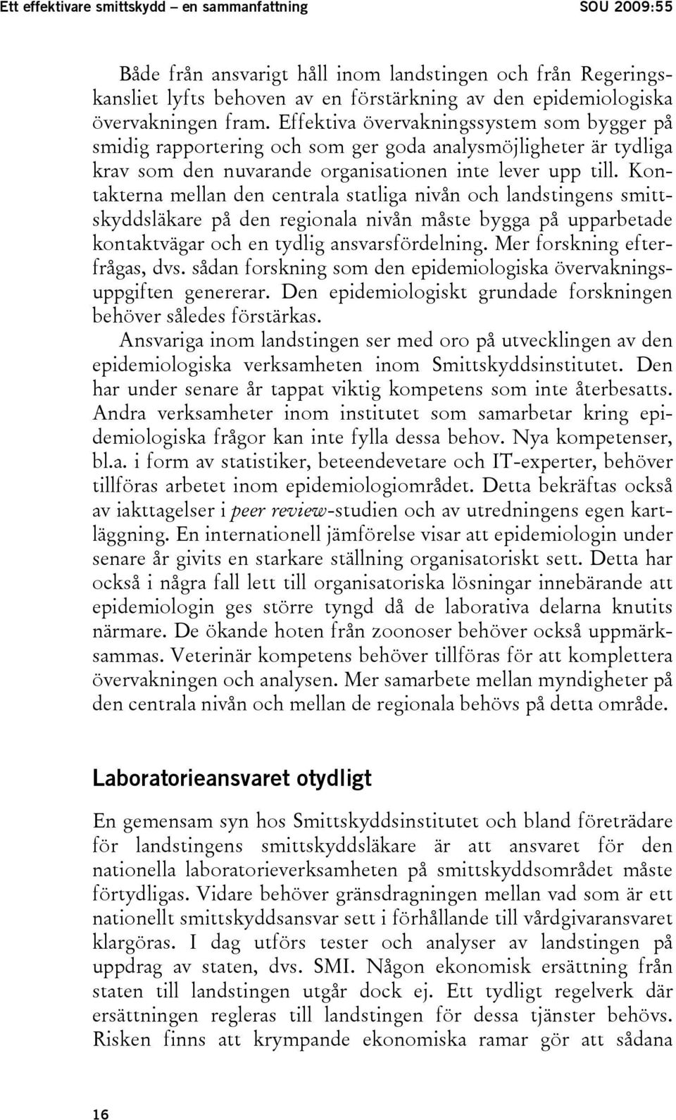 Kontakterna mellan den centrala statliga nivån och landstingens smittskyddsläkare på den regionala nivån måste bygga på upparbetade kontaktvägar och en tydlig ansvarsfördelning.