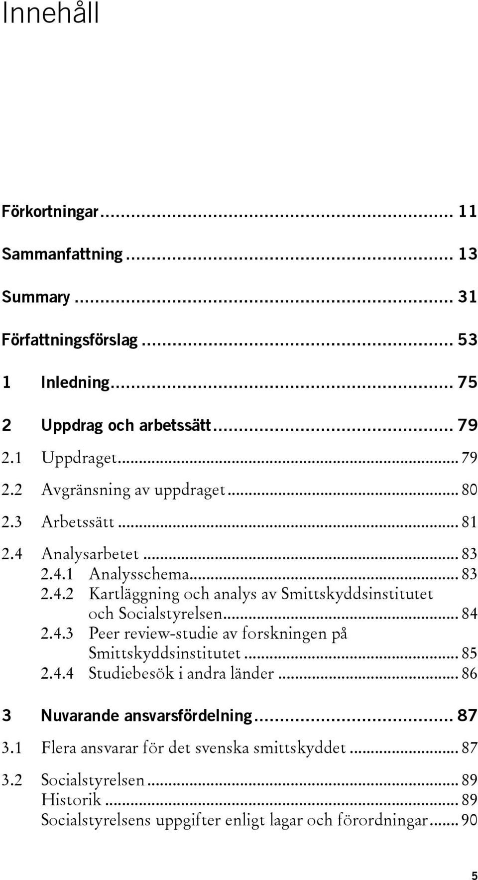 .. 84 2.4.3 Peer review-studie av forskningen på Smittskyddsinstitutet... 85 2.4.4 Studiebesök i andra länder... 86 3 Nuvarande ansvarsfördelning... 87 3.