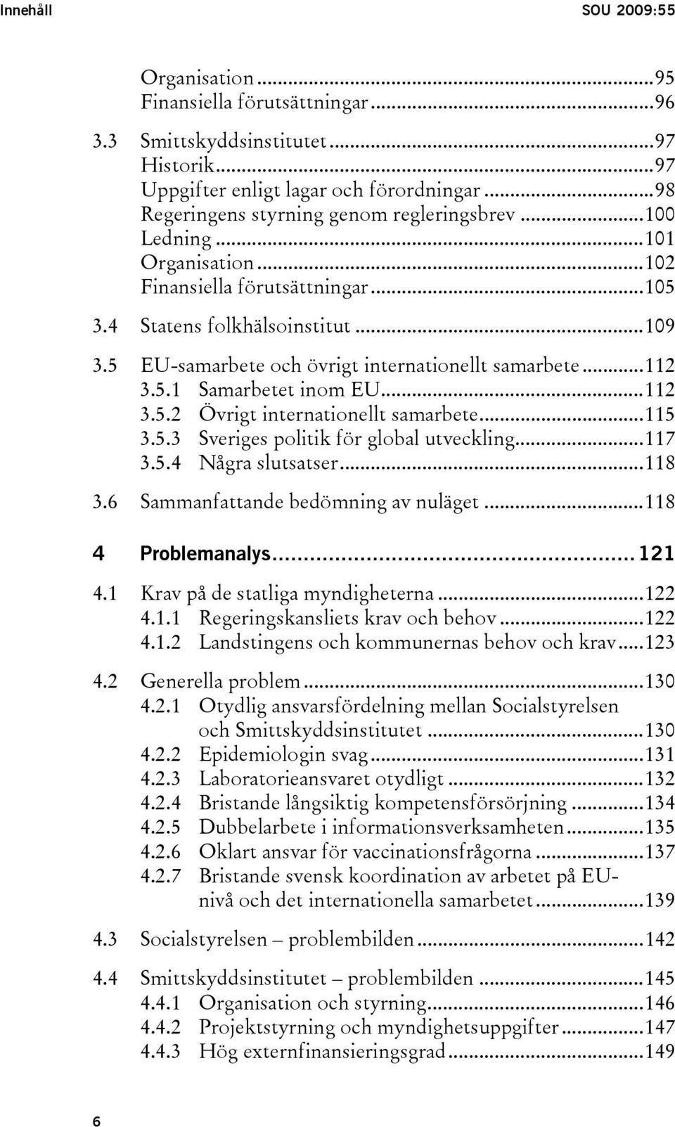 5 EU-samarbete och övrigt internationellt samarbete...112 3.5.1 Samarbetet inom EU...112 3.5.2 Övrigt internationellt samarbete...115 3.5.3 Sveriges politik för global utveckling...117 3.5.4 Några slutsatser.