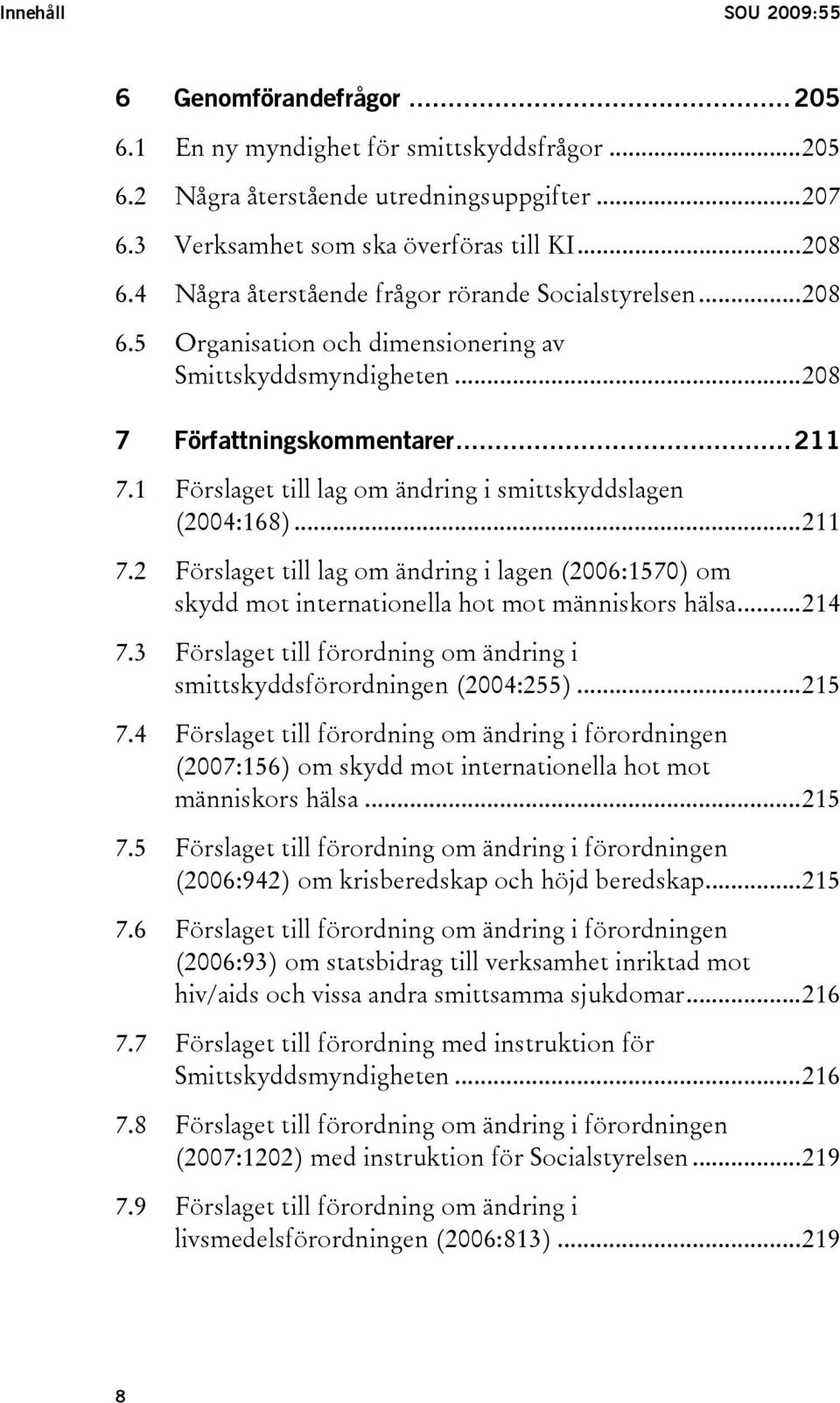 1 Förslaget till lag om ändring i smittskyddslagen (2004:168)...211 7.2 Förslaget till lag om ändring i lagen (2006:1570) om skydd mot internationella hot mot människors hälsa...214 7.