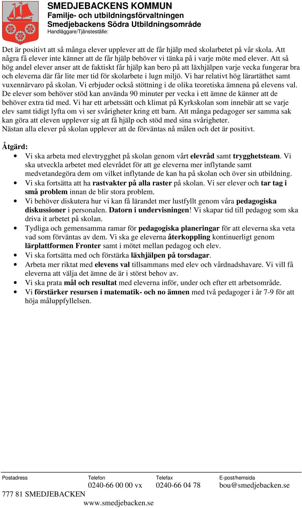 Vi har relativt hög lärartäthet samt vuxennärvaro på skolan. Vi erbjuder också stöttning i de olika teoretiska ämnena på elevens val.