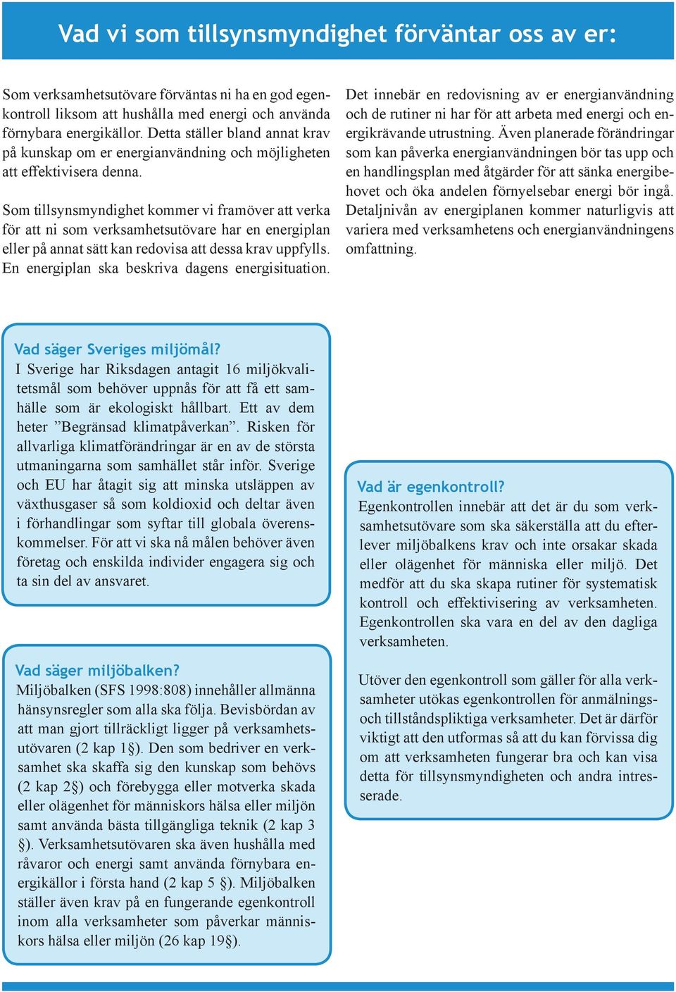 Som tillsynsmyndighet kommer vi framöver att verka för att ni som verksamhetsutövare har en energiplan eller på annat sätt kan redovisa att dessa krav uppfylls.