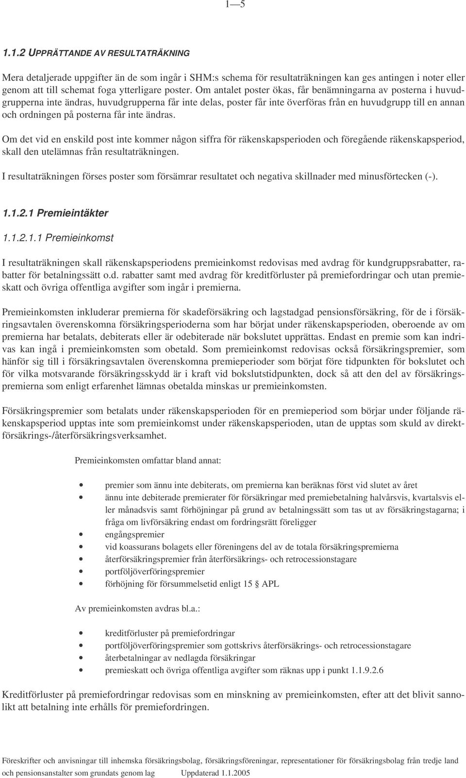 får inte ändras. Om det vid en enskild post inte kommer någon siffra för räkenskapsperioden och föregående räkenskapsperiod, skall den utelämnas från resultaträkningen.