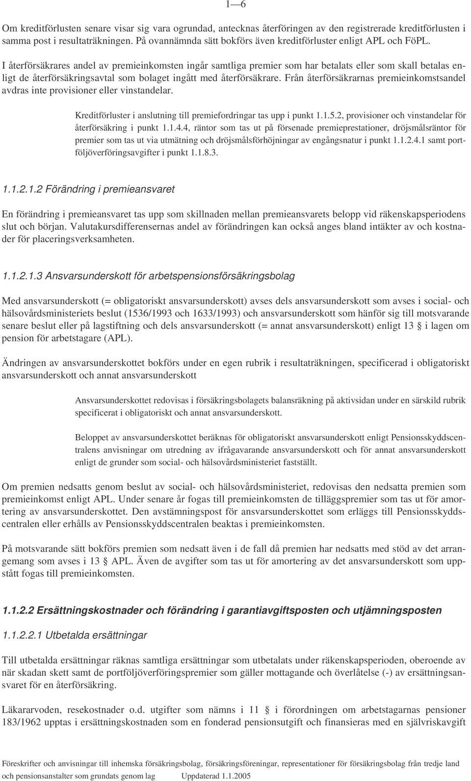 I återförsäkrares andel av premieinkomsten ingår samtliga premier som har betalats eller som skall betalas enligt de återförsäkringsavtal som bolaget ingått med återförsäkrare.