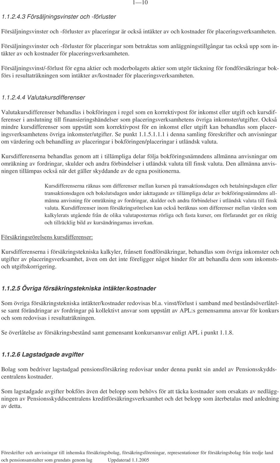 Försäljningsvinst/-förlust för egna aktier och moderbolagets aktier som utgör täckning för fondförsäkringar bokförs i resultaträkningen som intäkter av/kostnader för placeringsverksamheten. 1.1.2.4.