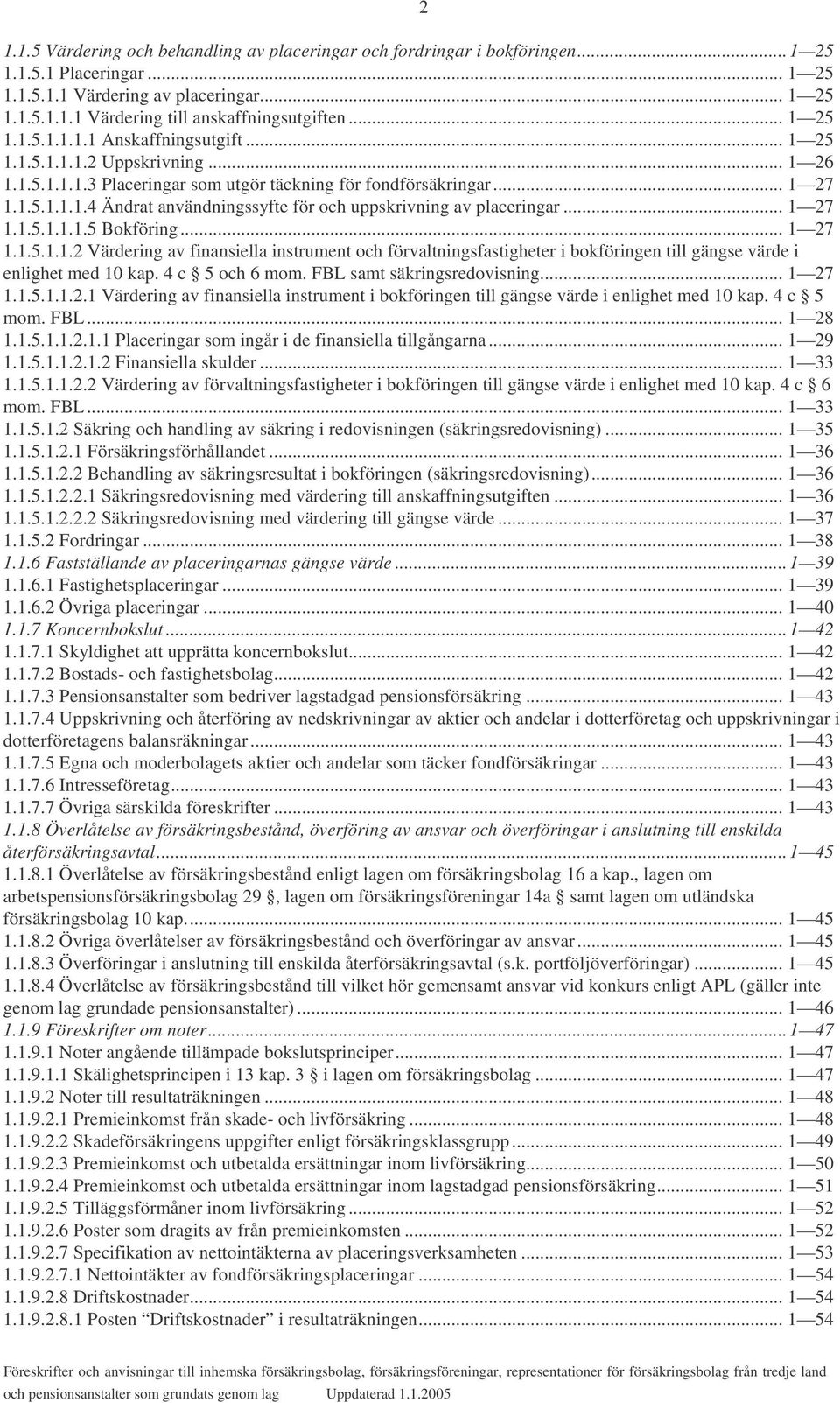 .. 1 27 1.1.5.1.1.1.5 Bokföring... 1 27 1.1.5.1.1.2 Värdering av finansiella instrument och förvaltningsfastigheter i bokföringen till gängse värde i enlighet med 10 kap. 4 c 5 och 6 mom.