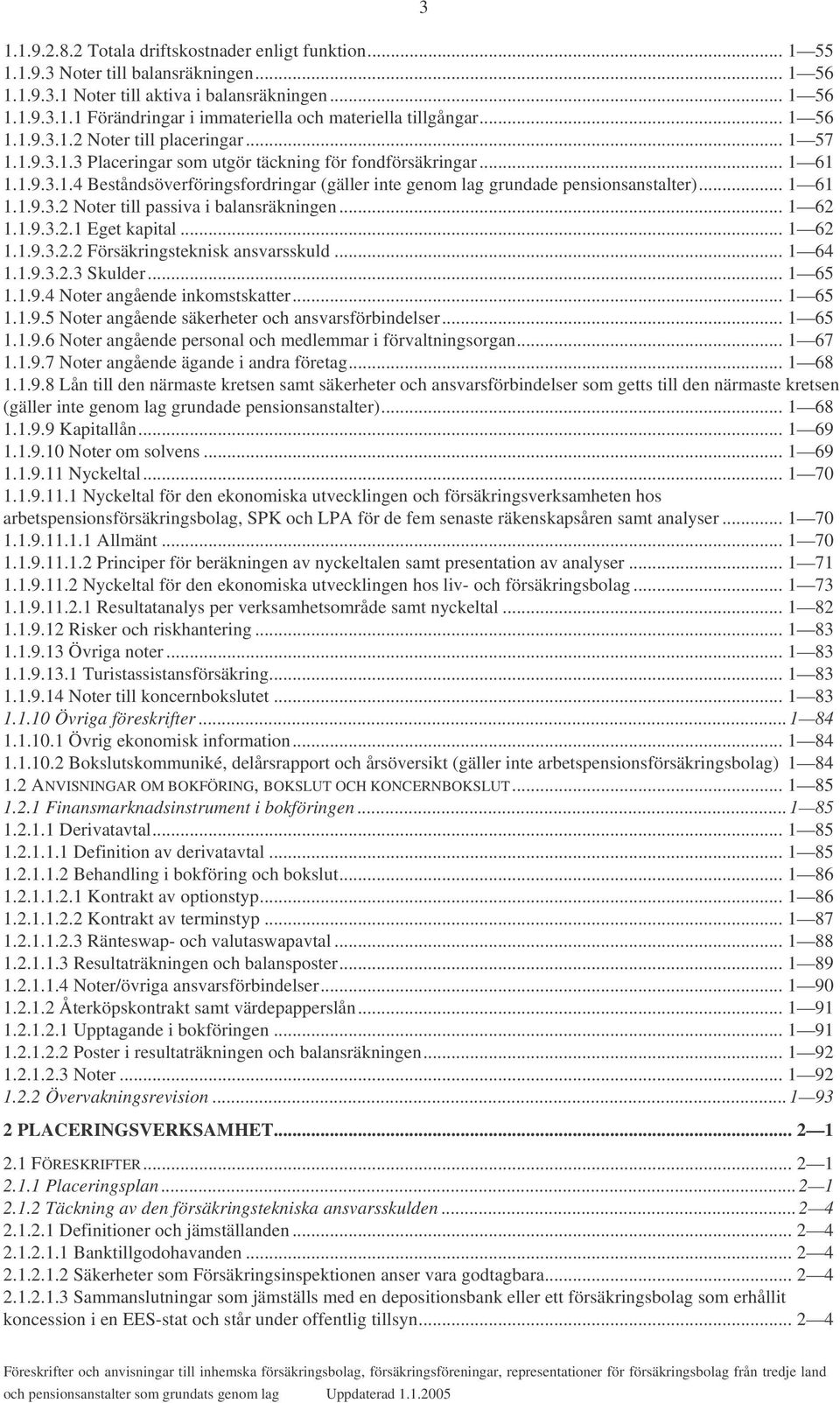 .. 1 61 1.1.9.3.2 Noter till passiva i balansräkningen... 1 62 1.1.9.3.2.1 Eget kapital... 1 62 1.1.9.3.2.2 Försäkringsteknisk ansvarsskuld... 1 64 1.1.9.3.2.3 Skulder... 1 65 1.1.9.4 Noter angående inkomstskatter.