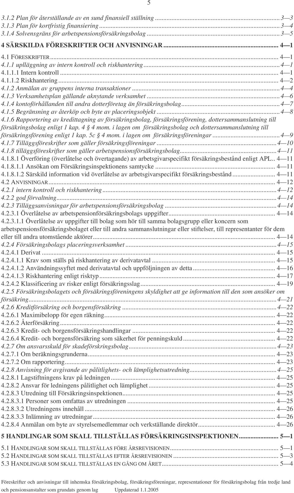 1.2 Anmälan av gruppens interna transaktioner...4 4 4.1.3 Verksamhetsplan gällande aknytande verksamhet...4 6 4.1.4 kontoförhållanden till andra dotterföretag än försäkringsbolag...4 7 4.1.5 Begränsning av återköp och byte av placeringsobjekt.