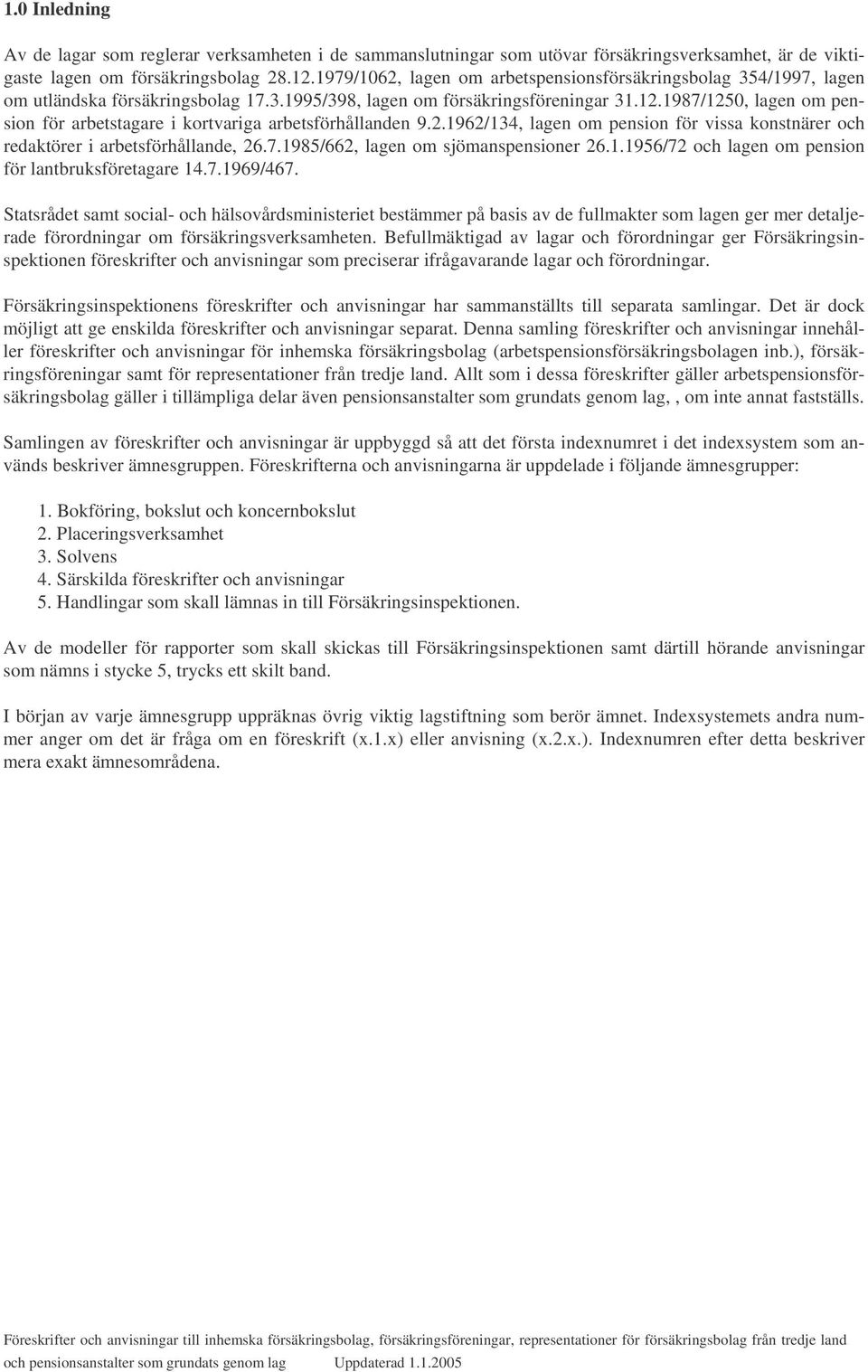 1987/1250, lagen om pension för arbetstagare i kortvariga arbetsförhållanden 9.2.1962/134, lagen om pension för vissa konstnärer och redaktörer i arbetsförhållande, 26.7.1985/662, lagen om sjömanspensioner 26.