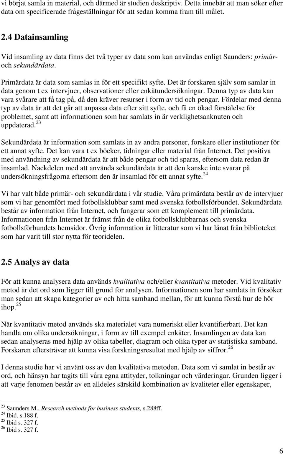 Det är forskaren själv som samlar in data genom t ex intervjuer, observationer eller enkätundersökningar.