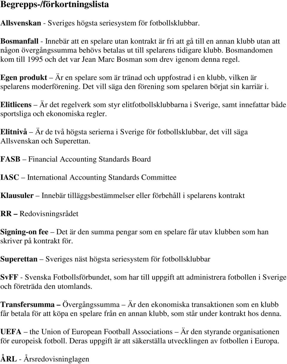 Bosmandomen kom till 1995 och det var Jean Marc Bosman som drev igenom denna regel. Egen produkt Är en spelare som är tränad och uppfostrad i en klubb, vilken är spelarens moderförening.