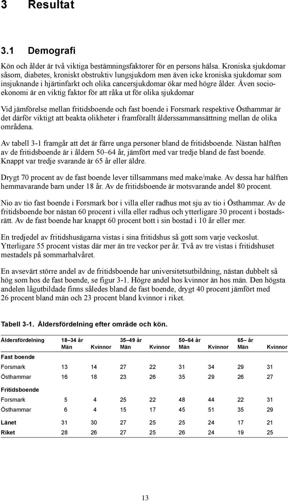 Även socioekonomi är en viktig faktor för att råka ut för olika sjukdomar Vid jämförelse mellan fritidsboende och fast boende i Forsmark respektive Östhammar är det därför viktigt att beakta