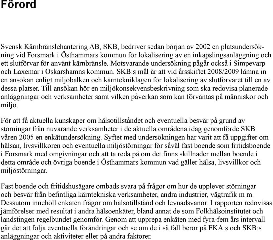 SKB:s mål är att vid årsskiftet 2008/2009 lämna in en ansökan enligt miljöbalken och kärntekniklagen för lokalisering av slutförvaret till en av dessa platser.