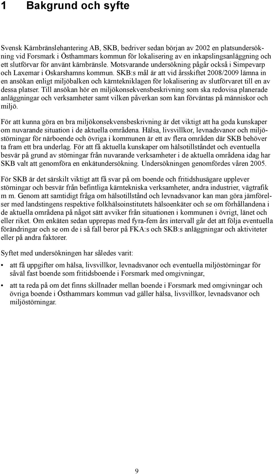 SKB:s mål är att vid årsskiftet 2008/2009 lämna in en ansökan enligt miljöbalken och kärntekniklagen för lokalisering av slutförvaret till en av dessa platser.