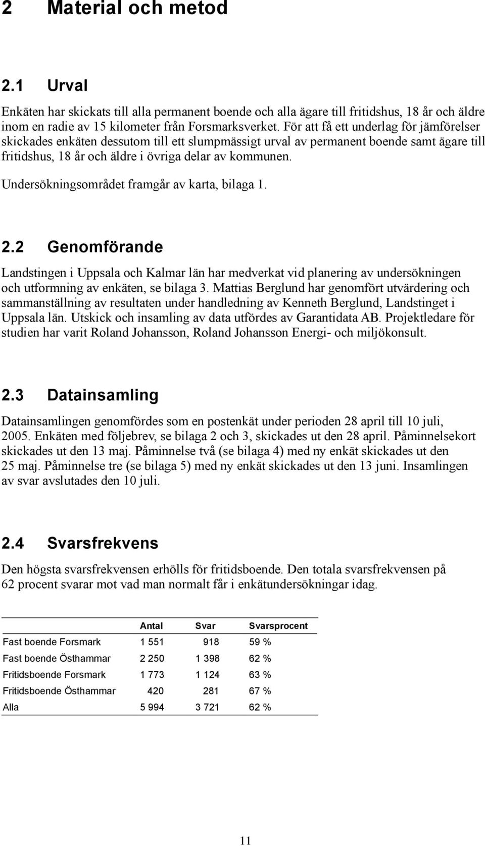 Undersökningsområdet framgår av karta, bilaga 1. 2.2 Genomförande Landstingen i Uppsala och Kalmar län har medverkat vid planering av undersökningen och utformning av enkäten, se bilaga 3.