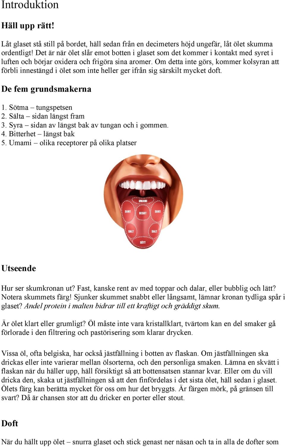 Om detta inte görs, kommer kolsyran att förbli innestängd i ölet som inte heller ger ifrån sig särskilt mycket doft. De fem grundsmakerna 1. Sötma tungspetsen 2. Sälta sidan längst fram 3.