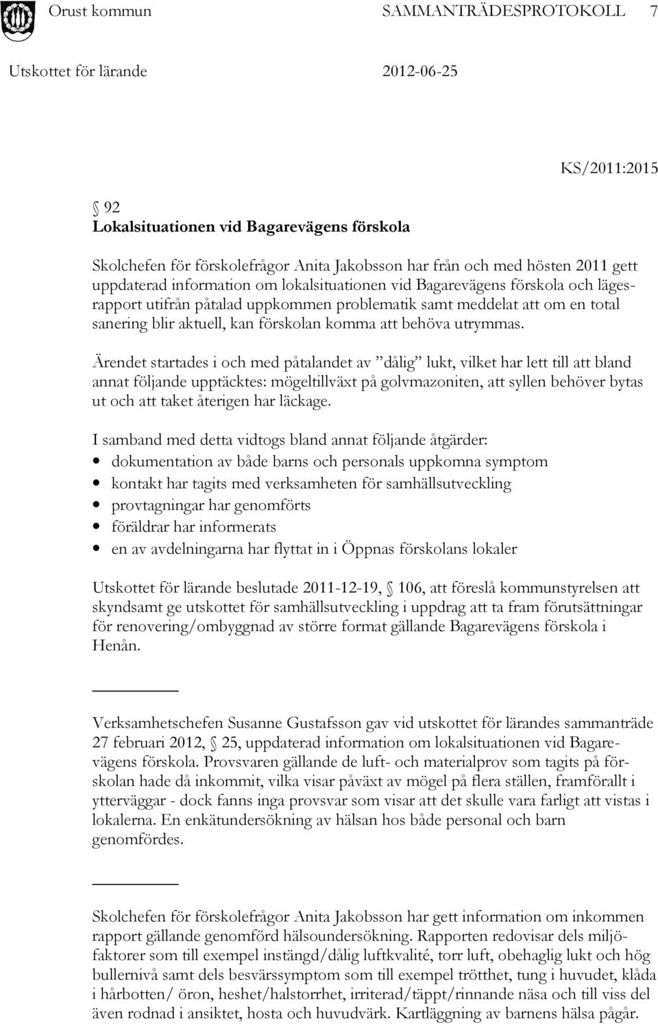 Ärendet startades i och med påtalandet av dålig lukt, vilket har lett till att bland annat följande upptäcktes: mögeltillväxt på golvmazoniten, att syllen behöver bytas ut och att taket återigen har