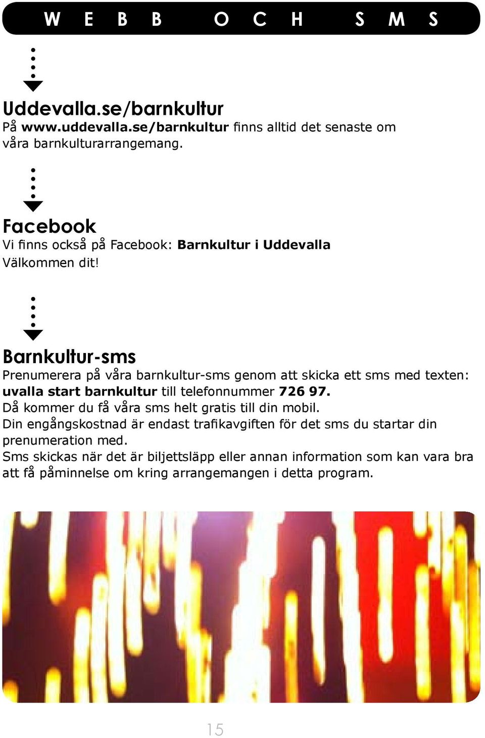 Barnkultur-sms Prenumerera på våra barnkultur-sms genom att skicka ett sms med texten: uvalla start barnkultur till telefonnummer 726 97.