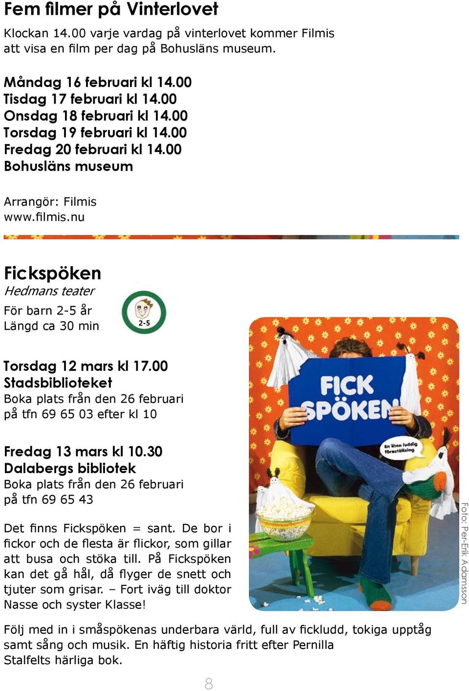 nu Fickspöken Hedmans teater För barn 2-5 år Längd ca 30 min 2-5 Torsdag 12 mars kl 17.00 Stadsbiblioteket Boka plats från den 26 februari på tfn 69 65 03 efter kl 10 Fredag 13 mars kl 10.