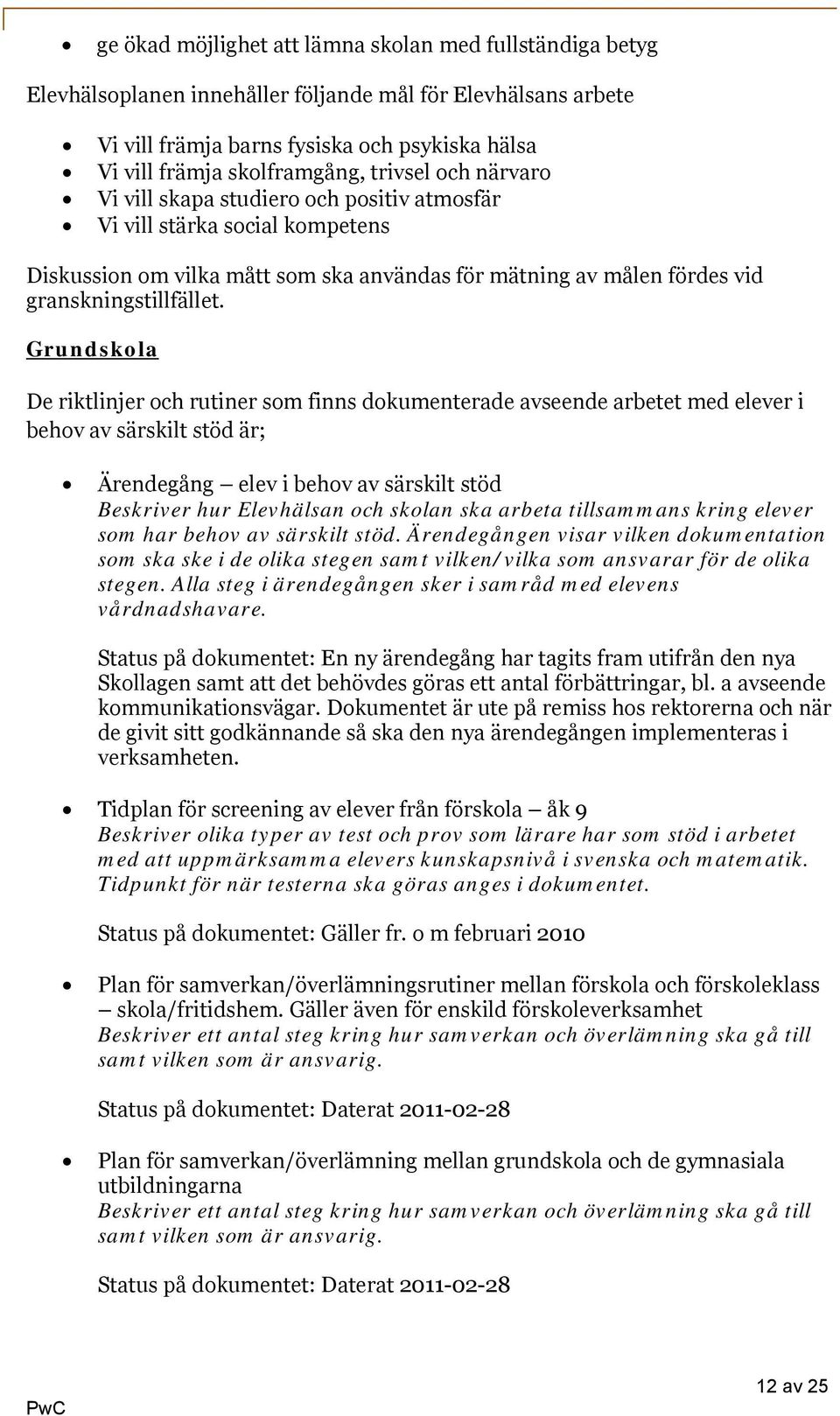 Grundskola De riktlinjer och rutiner som finns dokumenterade avseende arbetet med elever i behov av särskilt stöd är; Ärendegång elev i behov av särskilt stöd Beskriver hur Elevhälsan och skolan ska