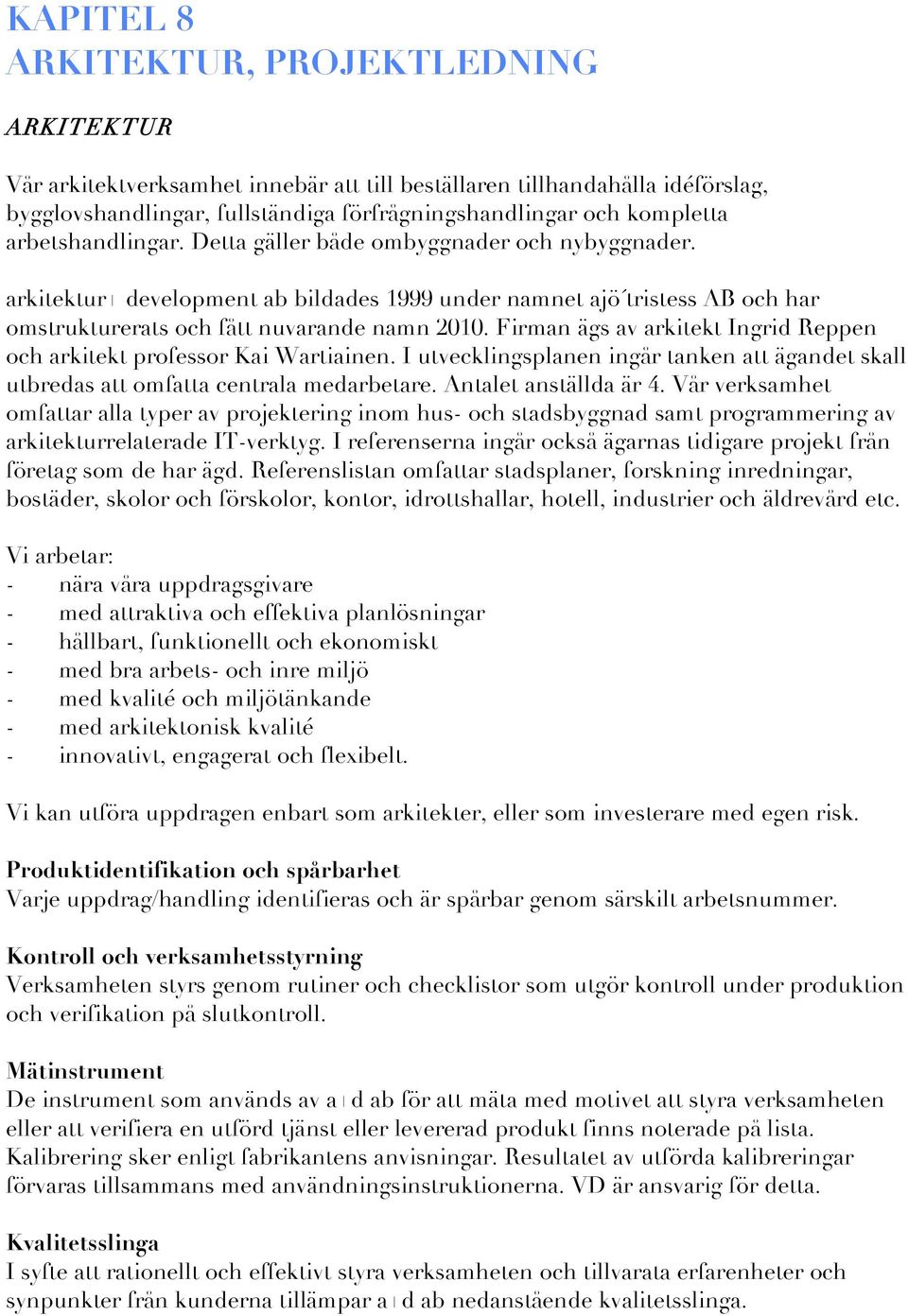 Firman ägs av arkitekt Ingrid Reppen och arkitekt professor Kai Wartiainen. I utvecklingsplanen ingår tanken att ägandet skall utbredas att omfatta centrala medarbetare. Antalet anställda är 4.