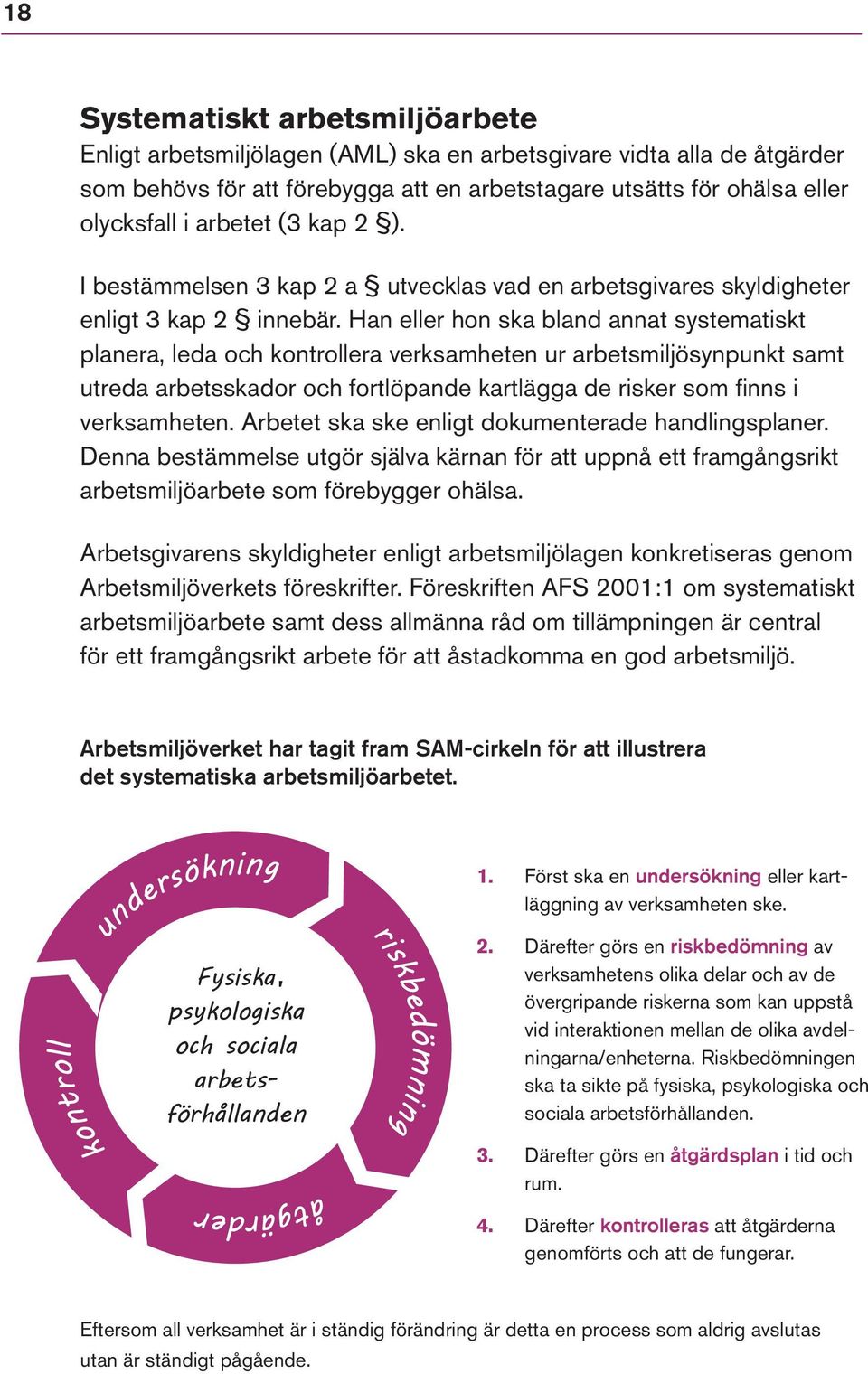 Han eller hon ska bland annat systematiskt planera, leda och kontrollera verksamheten ur arbetsmiljösynpunkt samt utreda arbetsskador och fortlöpande kartlägga de risker som fi nns i verksamheten.