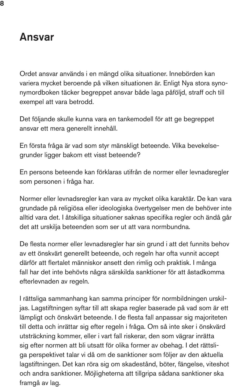 Det följande skulle kunna vara en tankemodell för att ge begreppet ansvar ett mera generellt innehåll. En första fråga är vad som styr mänskligt beteende.