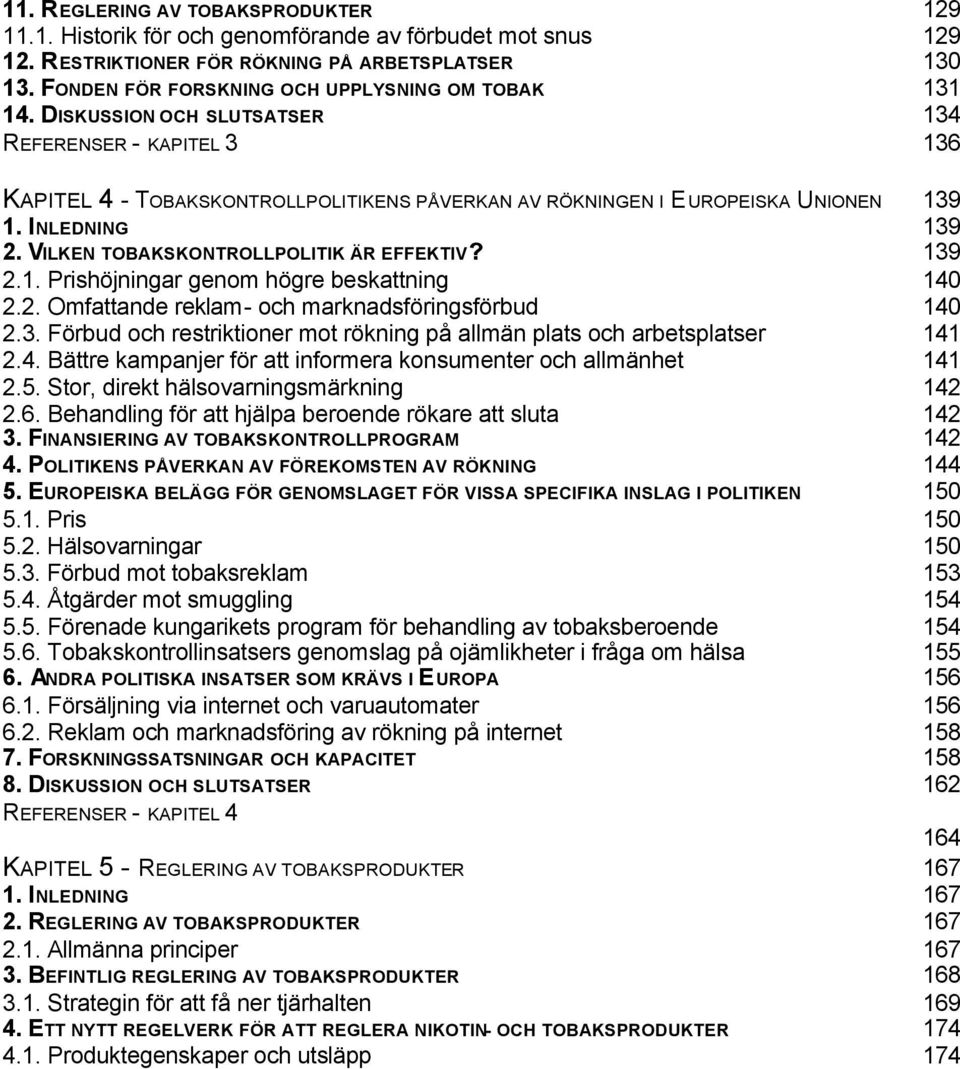 INLEDNING 139 2. VILKEN TOBAKSKONTROLLPOLITIK ÄR EFFEKTIV? 139 2.1. Prishöjningar genom högre beskattning 140 2.2. Omfattande reklam- och marknadsföringsförbud 140 2.3. Förbud och restriktioner mot rökning på allmän plats och arbetsplatser 141 2.