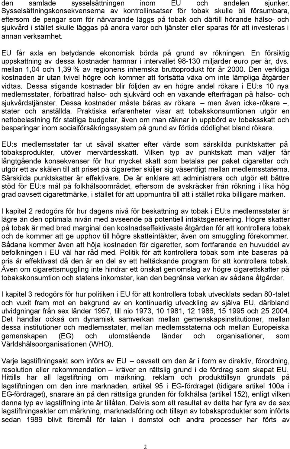 på andra varor och tjänster eller sparas för att investeras i annan verksamhet. EU får axla en betydande ekonomisk börda på grund av rökningen.