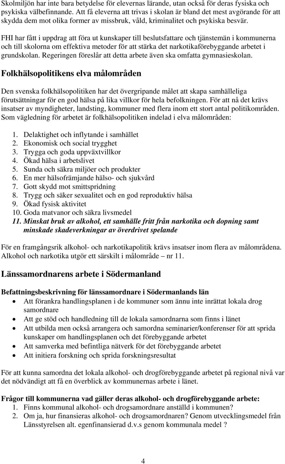 FHI har fått i uppdrag att föra ut kunskaper till beslutsfattare och tjänstemän i kommunerna och till skolorna om effektiva metoder för att stärka det narkotikaförebyggande arbetet i grundskolan.