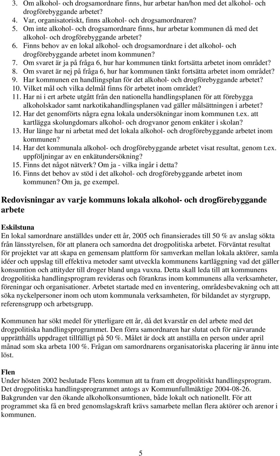 Finns behov av en lokal alkohol- och drogsamordnare i det alkohol- och drogförebyggande arbetet inom kommunen? 7. Om svaret är ja på fråga 6, hur har kommunen tänkt fortsätta arbetet inom området? 8.