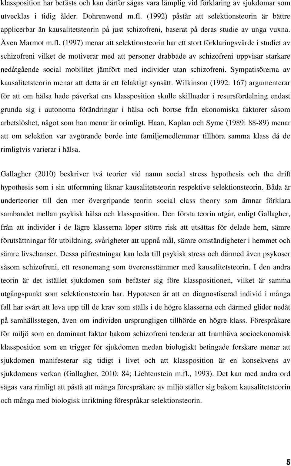 (1997) menar att selektionsteorin har ett stort förklaringsvärde i studiet av schizofreni vilket de motiverar med att personer drabbade av schizofreni uppvisar starkare nedåtgående social mobilitet