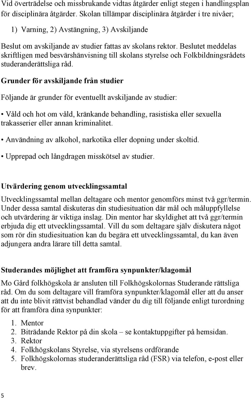 Beslutet meddelas skriftligen med besvärshänvisning till skolans styrelse och Folkbildningsrådets studeranderättsliga råd.