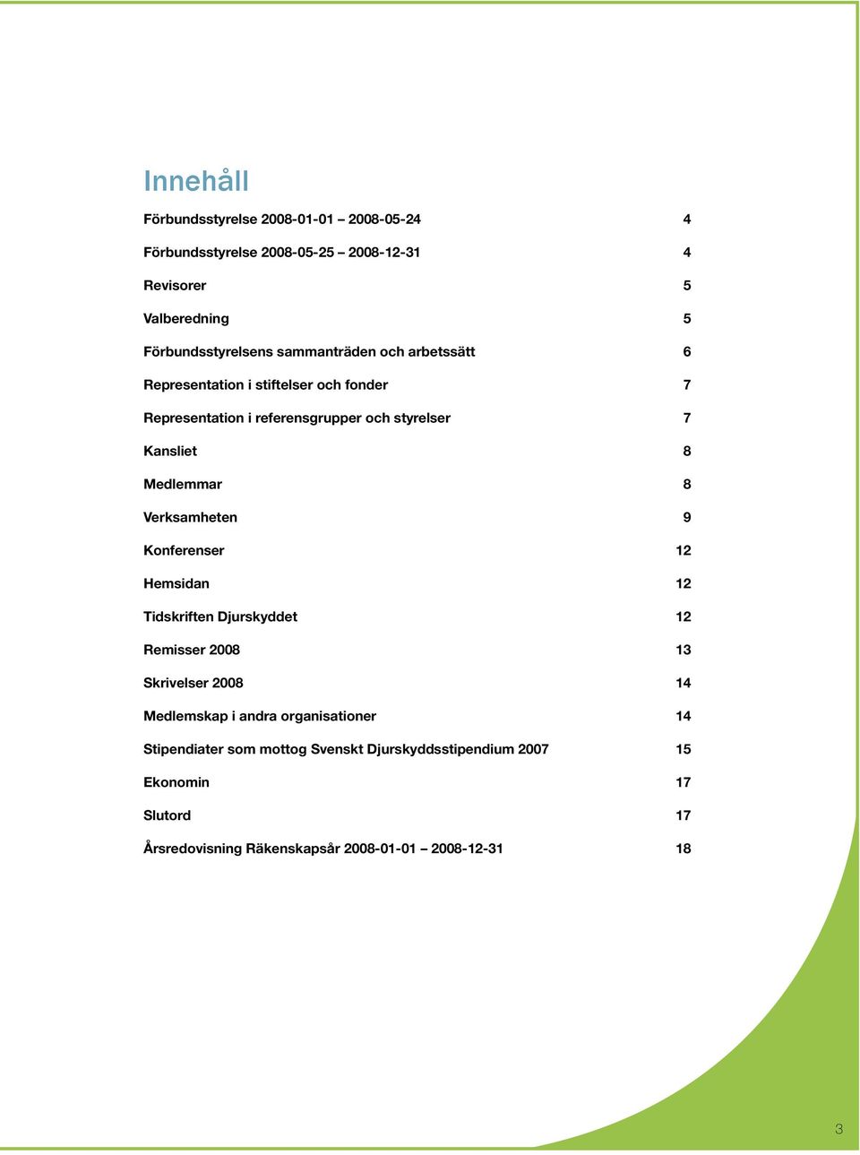 Medlemmar 8 Verksamheten 9 Konferenser 12 Hemsidan 12 Tidskriften Djurskyddet 12 Remisser 2008 13 Skrivelser 2008 14 Medlemskap i andra